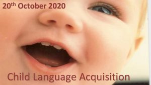 th 20 October 2020 Child Language Acquisition CHILD