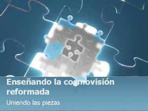 Enseando la cosmovisin reformada Uniendo las piezas Qu