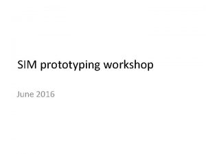 SIM prototyping workshop June 2016 Divide into two