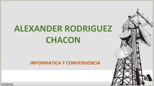 ALEXANDER RODRIGUEZ CHACON INFORMATICA Y CONVERGENCIA La convergencia