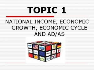 TOPIC 1 NATIONAL INCOME ECONOMIC GROWTH ECONOMIC CYCLE