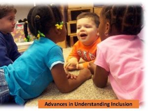 Advances in Understanding Inclusion Early Childhood Inclusion A