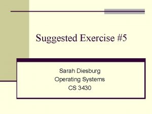 Suggested Exercise 5 Sarah Diesburg Operating Systems CS