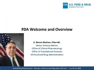 FDA Welcome and Overview E Dennis Bashaw Pharm