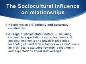 The Sociocultural influence on relationships v Relationships are