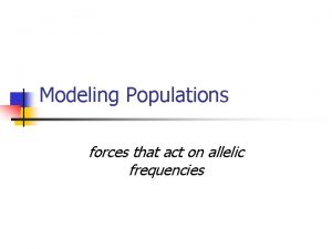 Modeling Populations forces that act on allelic frequencies