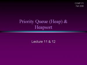 COMP 171 Fall 2006 Priority Queue Heap Heapsort