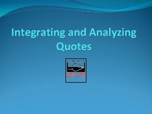 Integrating and Analyzing Quotes Why use quotes in