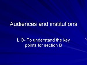 Audiences and institutions L O To understand the