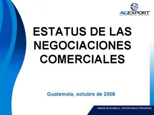 ESTATUS DE LAS NEGOCIACIONES COMERCIALES Guatemala octubre de