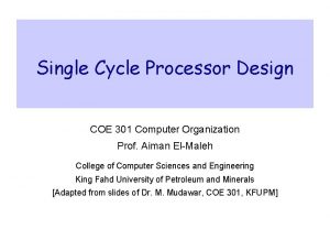 Single Cycle Processor Design COE 301 Computer Organization