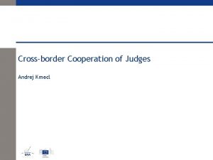 Crossborder Cooperation of Judges Andrej Kmecl Crossborder Cooperation