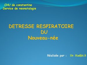 CHU de constantine Service de neonatalogie DETRESSE RESPIRATOIRE