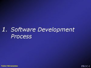 1 Software Development Process Venkat Subramaniam PROC1 A