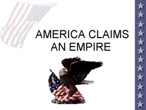 AMERICA CLAIMS AN EMPIRE IMPERIALISM AND AMERICA Throughout
