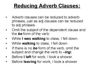 Reducing Adverb Clauses Adverb clauses can be reduced