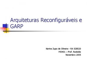 Arquiteturas Reconfigurveis e GARP Karina Zupo de Oliveira