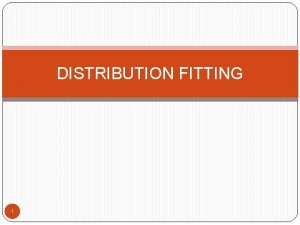 DISTRIBUTION FITTING 1 What Is Distribution Fitting Distribution