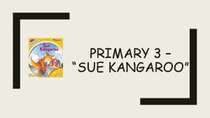 PRIMARY 3 SUE KANGAROO Find Sue Kangaroo at