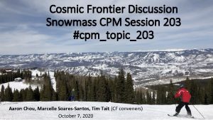 Cosmic Frontier Discussion Snowmass CPM Session 203 cpmtopic203