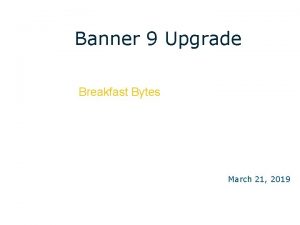 Banner 9 Upgrade Breakfast Bytes March 21 2019