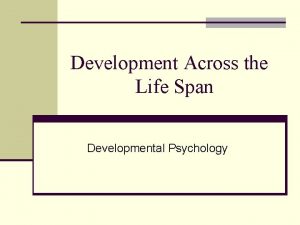 Development Across the Life Span Developmental Psychology Human