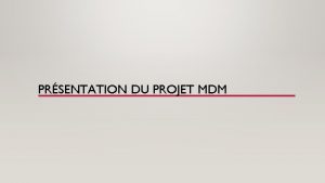 PRSENTATION DU PROJET MDM SOMMAIRE Introduction Avancement du