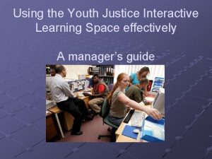 Using the Youth Justice Interactive Learning Space effectively