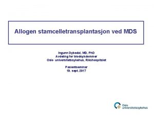 Allogen stamcelletransplantasjon ved MDS Ingunn Dybedal MD Ph