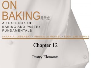 Chapter 12 Pastry Elements Pastry Elements The bakers