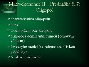 Mikroekonomie II Pednka 7 Oligopol charakteristika oligopolu kartel