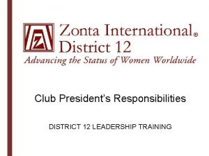 Club Presidents Responsibilities DISTRICT 12 LEADERSHIP TRAINING Training