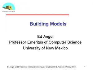 Building Models Ed Angel Professor Emeritus of Computer