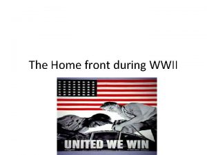 The Home front during WWII The Home Front