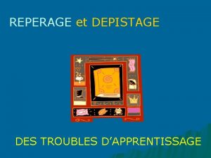 REPERAGE et DEPISTAGE DES TROUBLES DAPPRENTISSAGE Troubles des