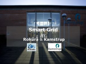 Smart Grid by Rokura Kamstrup Why Smart Grid