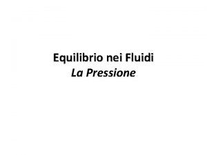 Equilibrio nei Fluidi La Pressione Equilibrio nei Fluidi