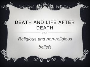 DEATH AND LIFE AFTER DEATH Religious and nonreligious
