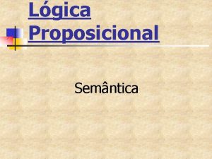 Lgica Proposicional Semntica Semntica n n Existe uma