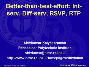 Betterthanbesteffort Intserv Diffserv RSVP RTP Shivkumar Kalyanaraman Rensselaer