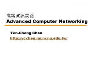 Advanced Computer Networking YenCheng Chen http ycchen im