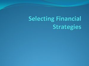 Selecting Financial Strategies Financial Strategies Cost minimisation Raising