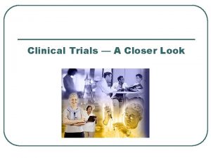 Clinical Trials A Closer Look Clinical Trials A