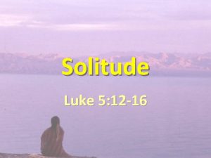 Solitude Luke 5 12 16 JESUS NEEDED SOLITUDE