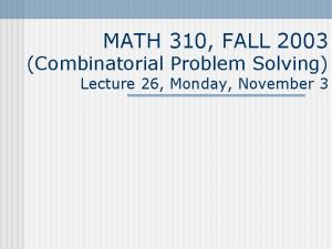 MATH 310 FALL 2003 Combinatorial Problem Solving Lecture