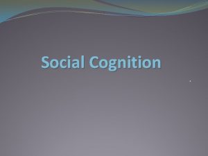 Social Cognition Introduction to Social Cognition We are