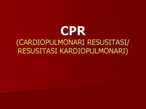 CPR CARDIOPULMONARI RESUSITASI RESUSITASI KARDIOPULMONARI n Semasa kursus