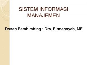 SISTEM INFORMASI MANAJEMEN Dosen Pembimbing Drs Firmansyah ME