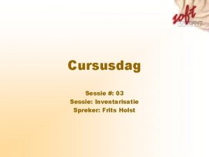 Cursusdag Sessie 03 Sessie Inventarisatie Spreker Frits Holst