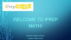 WELCOME TO IPREP MATH ROCKWAY MIDDLE SCHOOL PARENT